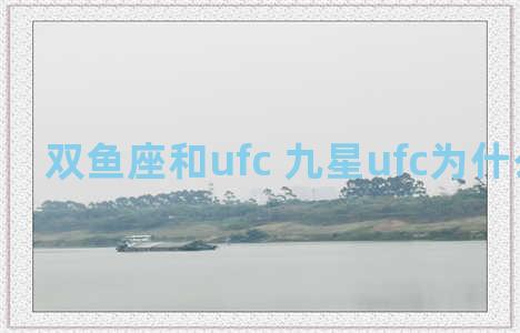 双鱼座和ufc 九星ufc为什么叫九星